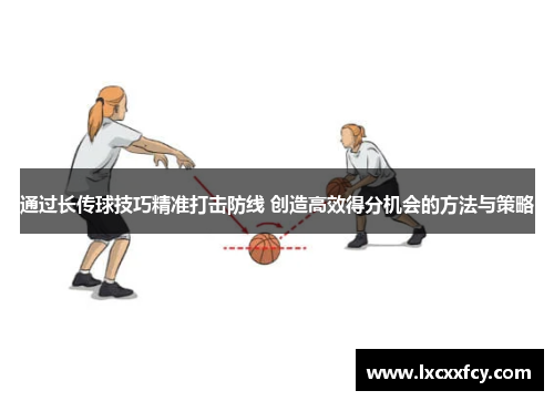 通过长传球技巧精准打击防线 创造高效得分机会的方法与策略