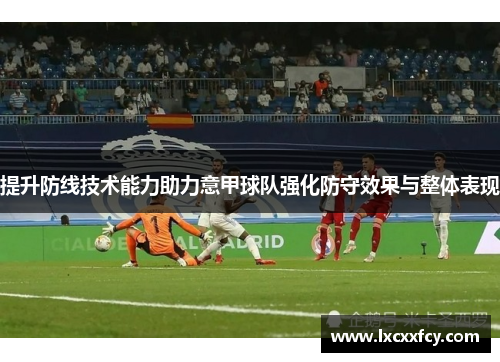 提升防线技术能力助力意甲球队强化防守效果与整体表现