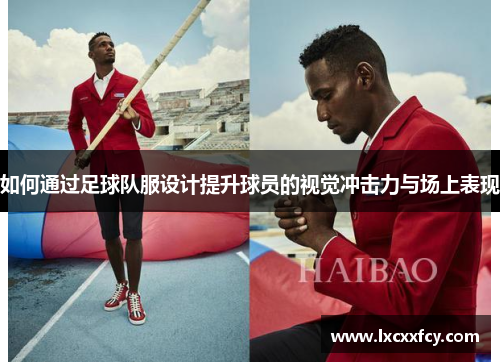 如何通过足球队服设计提升球员的视觉冲击力与场上表现