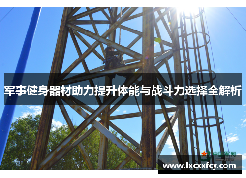 军事健身器材助力提升体能与战斗力选择全解析