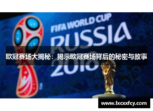 欧冠赛场大揭秘：揭示欧冠赛场背后的秘密与故事
